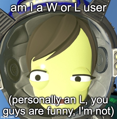 confused kerbal | am I a W or L user; (personally an L, you guys are funny, I'm not) | image tagged in confused kerbal | made w/ Imgflip meme maker