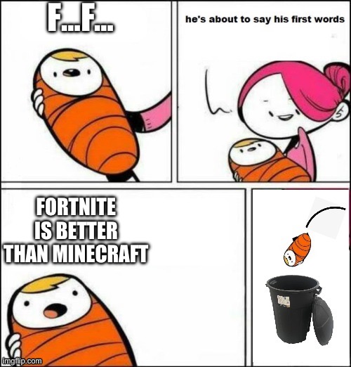 baby trash can | F…F…; FORTNITE IS BETTER THAN MINECRAFT | image tagged in baby trash can | made w/ Imgflip meme maker