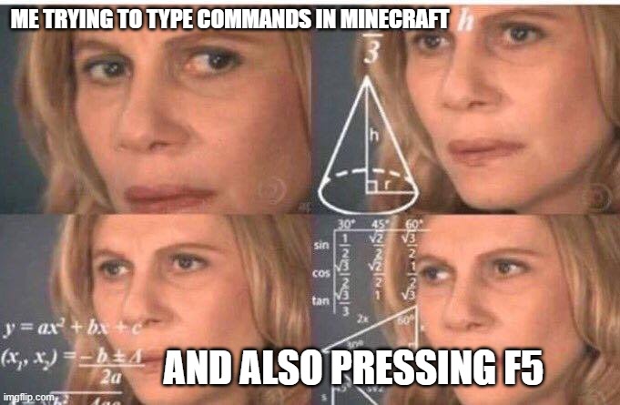 How I feel about f5 | ME TRYING TO TYPE COMMANDS IN MINECRAFT; AND ALSO PRESSING F5 | image tagged in math lady/confused lady,minecraft memes | made w/ Imgflip meme maker