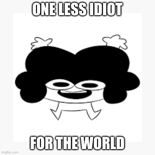 Happy Pelo | ONE LESS IDIOT FOR THE WORLD | image tagged in happy pelo | made w/ Imgflip meme maker