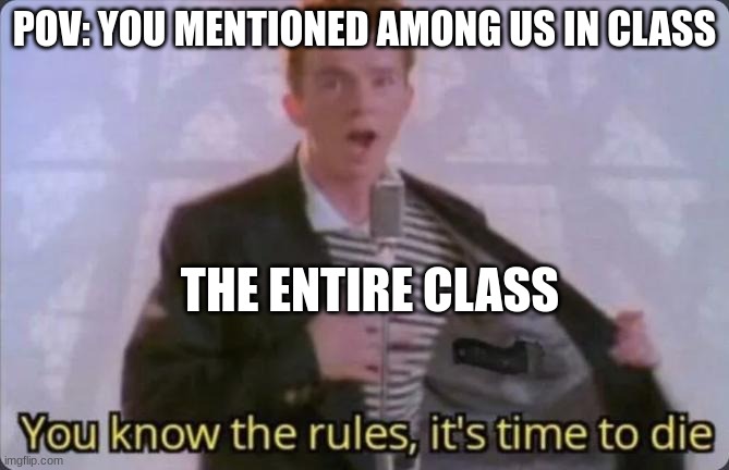 You know the rules, it's time to die | POV: YOU MENTIONED AMONG US IN CLASS; THE ENTIRE CLASS | image tagged in you know the rules it's time to die | made w/ Imgflip meme maker