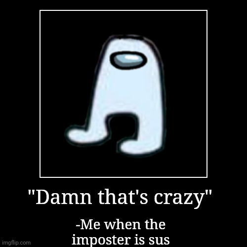 Amogus | "Damn that's crazy" | -Me when the imposter is sus | image tagged in funny,demotivationals | made w/ Imgflip demotivational maker