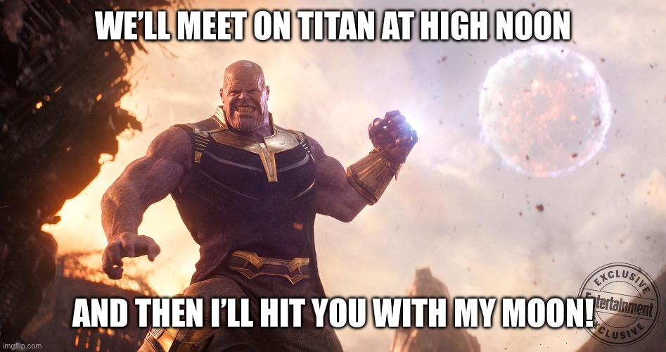 Thanos Throws Moon | WE’LL MEET ON TITAN AT HIGH NOON; AND THEN I’LL HIT YOU WITH MY MOON! | image tagged in thanos throws moon | made w/ Imgflip meme maker