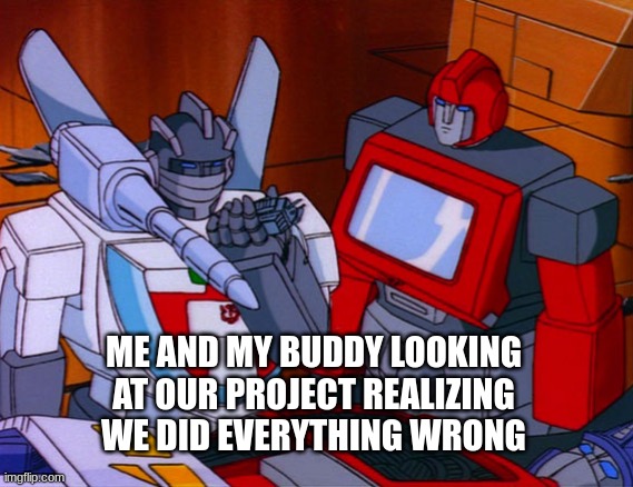 me n my bud trying to figure out where everything went wrong | ME AND MY BUDDY LOOKING AT OUR PROJECT REALIZING WE DID EVERYTHING WRONG | image tagged in transformers | made w/ Imgflip meme maker