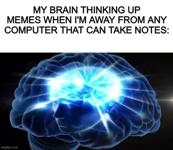:C | MY BRAIN THINKING UP MEMES WHEN I'M AWAY FROM ANY COMPUTER THAT CAN TAKE NOTES: | image tagged in blank white template,but you didn't have to cut me off | made w/ Imgflip meme maker