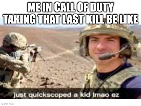offensive meme ylyl #1 | ME IN CALL OF DUTY TAKING THAT LAST KILL BE LIKE | image tagged in lol so funny,call of duty | made w/ Imgflip meme maker