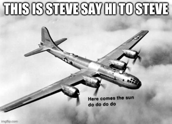Here comes the sun dodododo B29 | THIS IS STEVE SAY HI TO STEVE | image tagged in here comes the sun dodododo b29 | made w/ Imgflip meme maker