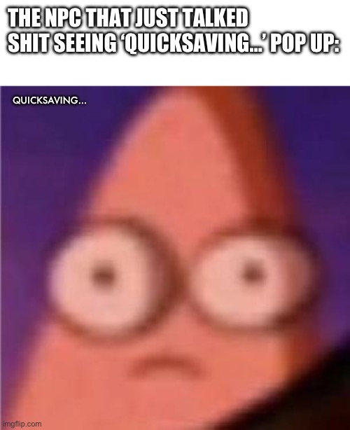 Quicksave | THE NPC THAT JUST TALKED SHIT SEEING ‘QUICKSAVING…’ POP UP:; QUICKSAVING… | image tagged in memes,staring,uh oh | made w/ Imgflip meme maker