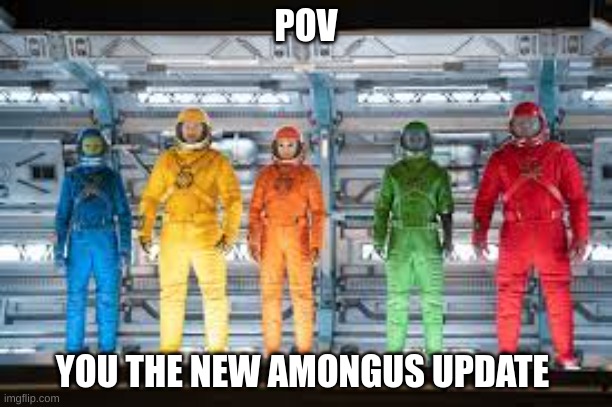 amongus | POV; YOU THE NEW AMONGUS UPDATE | image tagged in amongus | made w/ Imgflip meme maker