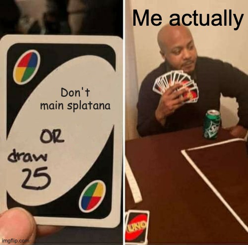 My friend tried to get me to not main splatana once | Me actually; Don't main splatana | image tagged in memes,uno draw 25 cards | made w/ Imgflip meme maker