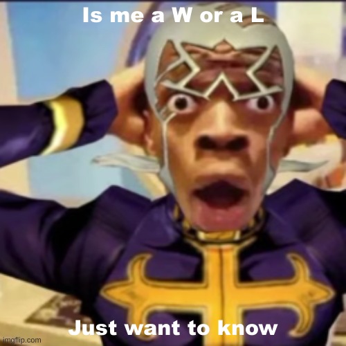 Made in shock (mod note: L) | Is me a W or a L; Just want to know | image tagged in pucci in shock,shitpost,msmg,oh wow are you actually reading these tags | made w/ Imgflip meme maker