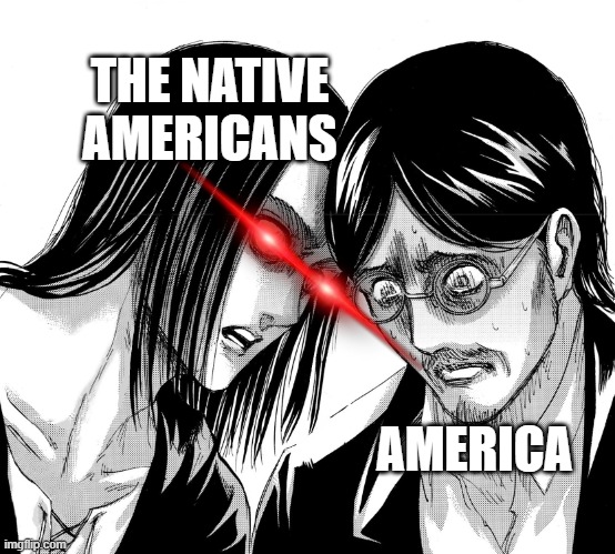 Eren Yeager staring at Grisha Yeager | THE NATIVE AMERICANS AMERICA | image tagged in eren yeager staring at grisha yeager | made w/ Imgflip meme maker