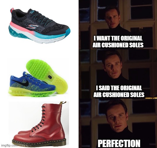 for the punx | I WANT THE ORIGINAL AIR CUSHIONED SOLES; I SAID THE ORIGINAL AIR CUSHIONED SOLES; PERFECTION | image tagged in perfection | made w/ Imgflip meme maker