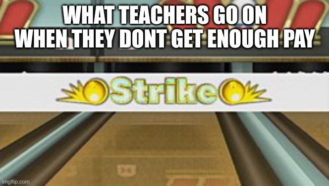 Teachers in a nutshell | WHAT TEACHERS GO ON WHEN THEY DONT GET ENOUGH PAY | image tagged in wii sports resort strike | made w/ Imgflip meme maker