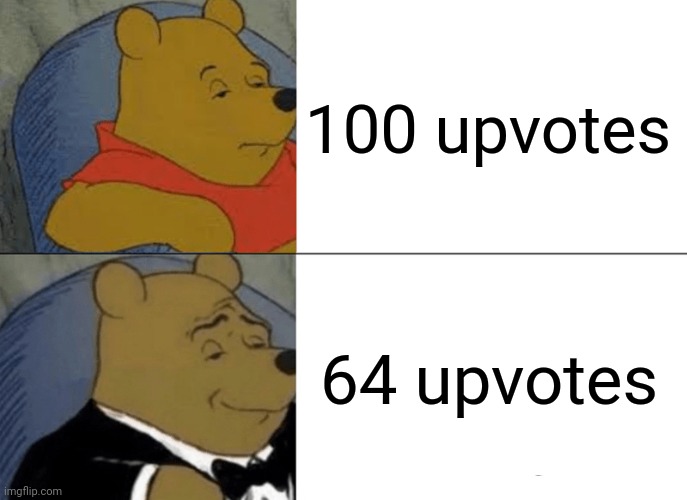 Tuxedo Winnie The Pooh | 100 upvotes; 64 upvotes | image tagged in memes,tuxedo winnie the pooh | made w/ Imgflip meme maker