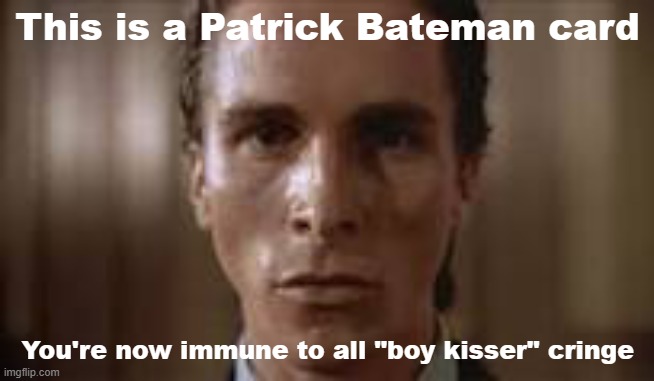 You're welcome | This is a Patrick Bateman card; You're now immune to all "boy kisser" cringe | image tagged in patrick bateman staring | made w/ Imgflip meme maker