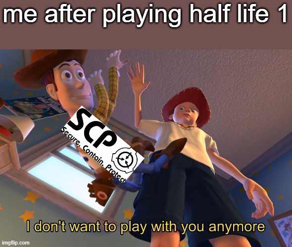 scp cb was a good game but the scp community just creates too many non canon creatures and its cringey as hell now | me after playing half life 1 | image tagged in i don't want to play with you anymore | made w/ Imgflip meme maker