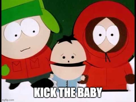 Kick The Baby - South Park | KICK THE BABY | image tagged in kick the baby - south park | made w/ Imgflip meme maker