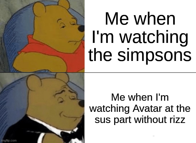 Tuxedo Winnie The Pooh Meme | Me when I'm watching the simpsons; Me when I'm watching Avatar at the sus part without rizz | image tagged in memes,tuxedo winnie the pooh | made w/ Imgflip meme maker