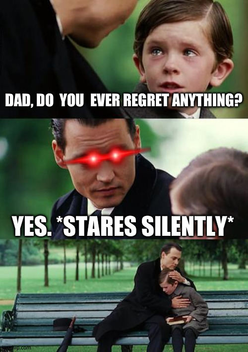 It is an title that i done seen  in my head (have fun cringing  grammar people) | DAD, DO  YOU  EVER REGRET ANYTHING? YES. *STARES SILENTLY* | image tagged in memes,finding neverland,funny memes | made w/ Imgflip meme maker