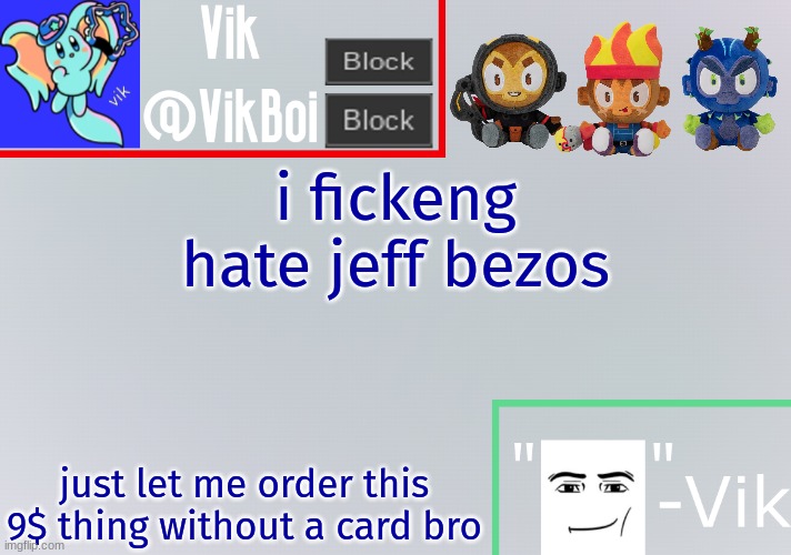 i have a gift card but "you have to enter payment information" | i fickeng hate jeff bezos; just let me order this 9$ thing without a card bro | image tagged in vik announcement temp | made w/ Imgflip meme maker
