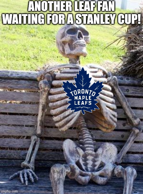 Waiting Skeleton | ANOTHER LEAF FAN WAITING FOR A STANLEY CUP! | image tagged in memes,waiting skeleton | made w/ Imgflip meme maker