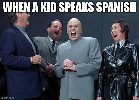It's because it sounds like random gibberish. | WHEN A KID SPEAKS SPANISH | image tagged in memes,laughing villains | made w/ Imgflip meme maker