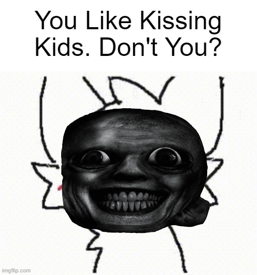 you like kissing boys | You Like Kissing Kids. Don't You? | image tagged in you like kissing boys,memes | made w/ Imgflip meme maker