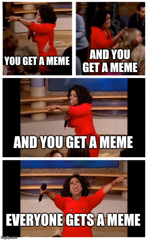 I will NEVER stop | YOU GET A MEME; AND YOU GET A MEME; AND YOU GET A MEME; EVERYONE GETS A MEME | image tagged in memes,oprah you get a car everybody gets a car | made w/ Imgflip meme maker