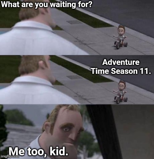 I'm pretty sure adventure time was only 10 seasons long, and i'm not sure if i copied. | What are you waiting for? Adventure Time Season 11. Me too, kid. | image tagged in what are you waiting for | made w/ Imgflip meme maker