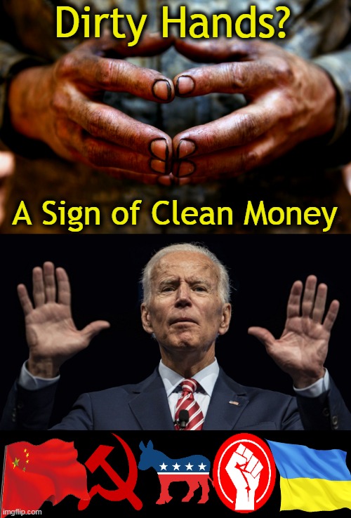 Compromised Joe Biden ~~ Follow The Money | Dirty Hands? A Sign of Clean Money | image tagged in politics,joe biden,dirty hands,clean money,compromised,political humor | made w/ Imgflip meme maker