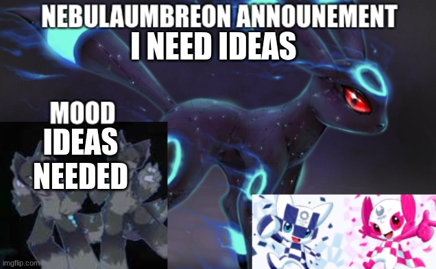 ... | I NEED IDEAS; IDEAS NEEDED | image tagged in nebulaumbreon anncounement | made w/ Imgflip meme maker