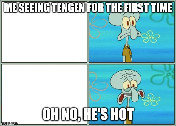 oh no, he's hot | ME SEEING TENGEN FOR THE FIRST TIME; OH NO, HE'S HOT | image tagged in oh no he's hot | made w/ Imgflip meme maker