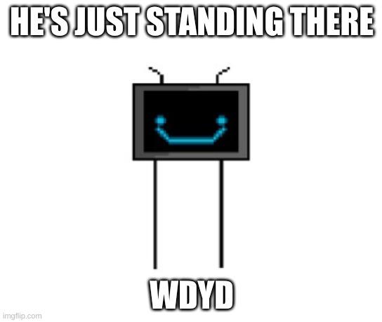 Pixel | HE'S JUST STANDING THERE; WDYD | image tagged in pixel | made w/ Imgflip meme maker