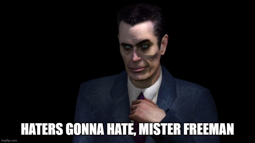. | HATERS GONNA HATE, MISTER FREEMAN | image tagged in g-man from half-life | made w/ Imgflip meme maker