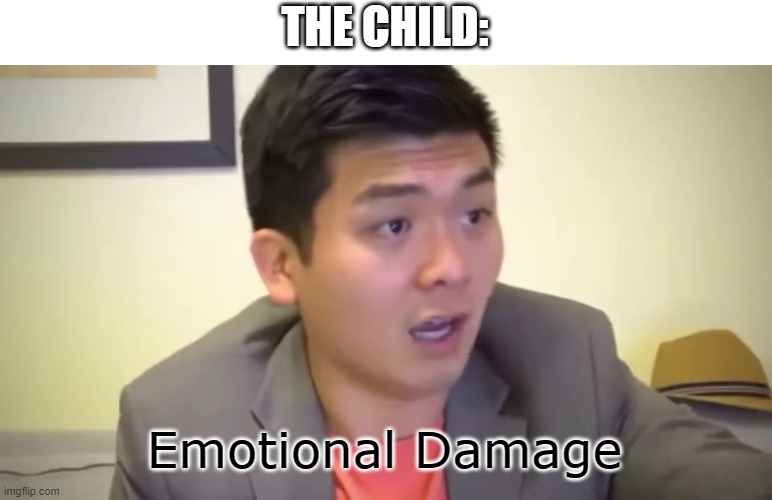 Emotional Damage | THE CHILD: Emotional Damage | image tagged in emotional damage | made w/ Imgflip meme maker