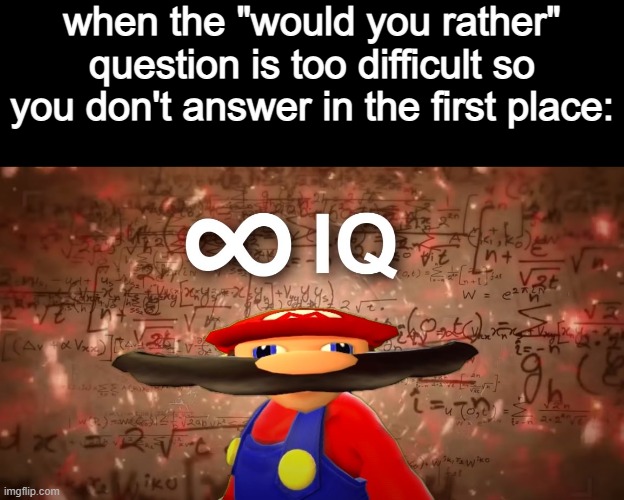 ... | when the "would you rather" question is too difficult so you don't answer in the first place: | image tagged in infinite iq mario | made w/ Imgflip meme maker