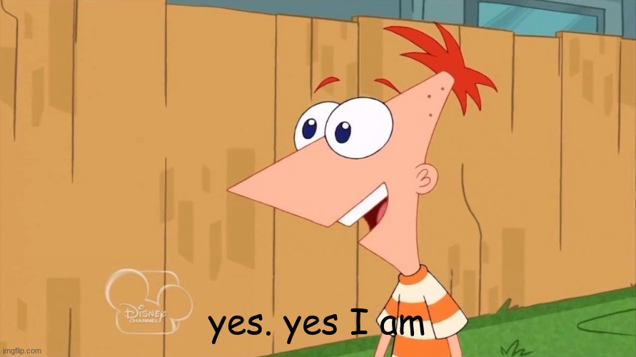 Yes Phineas | yes. yes I am | image tagged in yes phineas | made w/ Imgflip meme maker