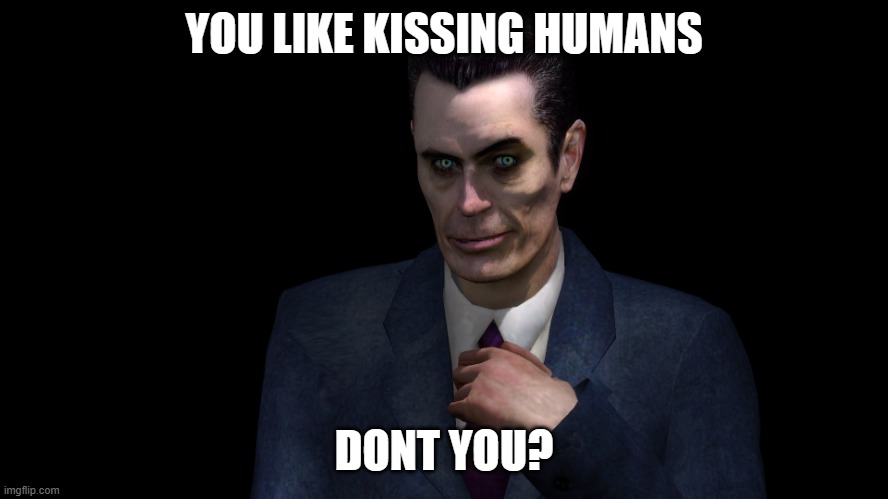. | YOU LIKE KISSING HUMANS DONT YOU? | image tagged in g-man from half-life | made w/ Imgflip meme maker