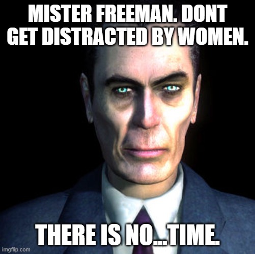 gman | MISTER FREEMAN. DONT GET DISTRACTED BY WOMEN. THERE IS NO...TIME. | image tagged in gman | made w/ Imgflip meme maker
