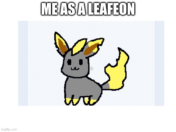 me as an leafeon | ME AS A LEAFEON | made w/ Imgflip meme maker