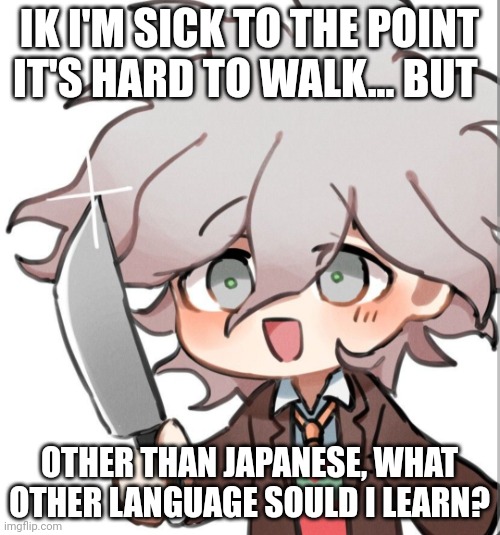 Chibi Nagito with a knife | IK I'M SICK TO THE POINT IT'S HARD TO WALK... BUT; OTHER THAN JAPANESE, WHAT OTHER LANGUAGE SOULD I LEARN? | image tagged in chibi nagito with a knife | made w/ Imgflip meme maker