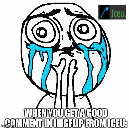 havnt got one,still would be cool tho. | WHEN YOU GET A GOOD COMMENT IN IMGFLIP FROM ICEU: | image tagged in derp happy crying | made w/ Imgflip meme maker