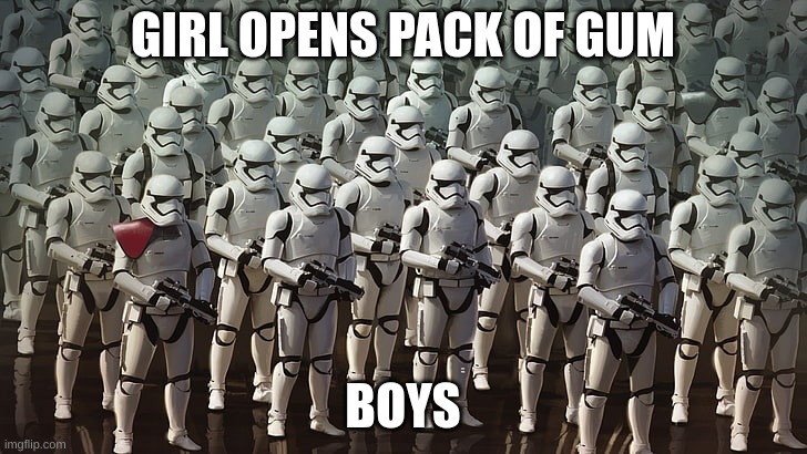 Stormtrooper Army | GIRL OPENS PACK OF GUM; BOYS | image tagged in stormtrooper army | made w/ Imgflip meme maker