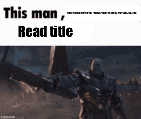 Read it | https://imgflip.com/gif/7kz9wb?nerp=1683562195#com25527357; Read title | image tagged in this man _____ him | made w/ Imgflip meme maker