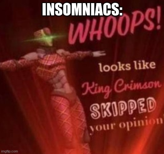 WHOOPS! Looks like, King Crimson skipped your opinion. | INSOMNIACS: | image tagged in whoops looks like king crimson skipped your opinion | made w/ Imgflip meme maker
