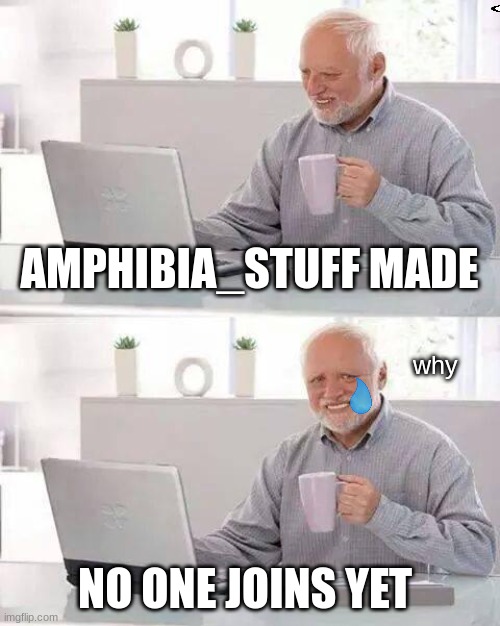 pleas join/follow  just please im begging you? | AMPHIBIA_STUFF MADE; why; NO ONE JOINS YET | image tagged in memes,hide the pain harold,amphibia,streams | made w/ Imgflip meme maker