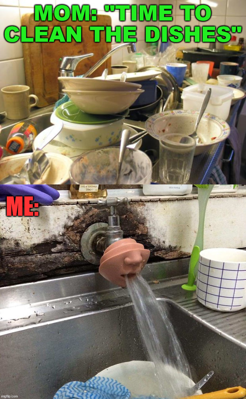 MOM: "TIME TO CLEAN THE DISHES"; ME: | image tagged in dirty dishes | made w/ Imgflip meme maker