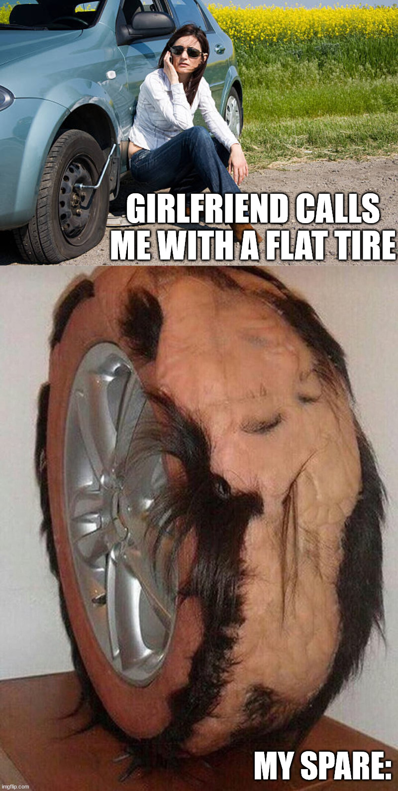 GIRLFRIEND CALLS ME WITH A FLAT TIRE; MY SPARE: | image tagged in flat tire | made w/ Imgflip meme maker