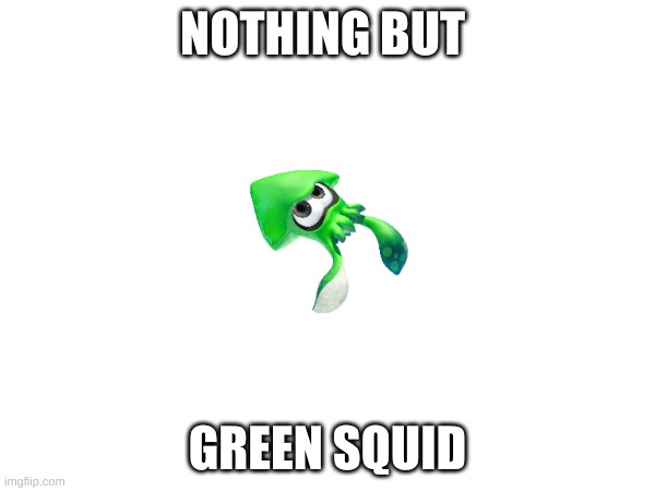 my masterpiece | NOTHING BUT; GREEN SQUID | image tagged in splatoon,inkling,green,memes | made w/ Imgflip meme maker
